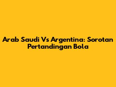 Arab Saudi Vs Argentina: Sorotan Pertandingan Bola