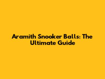 Aramith Snooker Balls: The Ultimate Guide