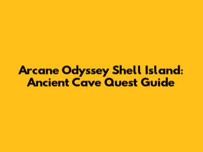 Arcane Odyssey Shell Island: Ancient Cave Quest Guide