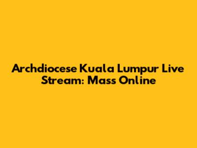 Archdiocese Kuala Lumpur Live Stream: Mass Online