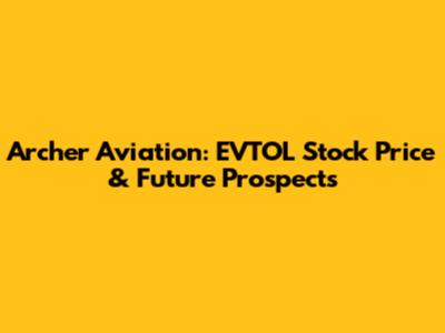 Archer Aviation: EVTOL Stock Price & Future Prospects