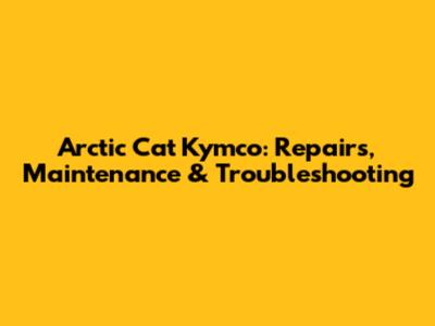 Arctic Cat Kymco: Repairs, Maintenance & Troubleshooting