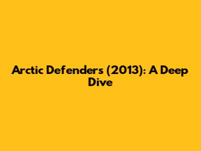 Arctic Defenders (2013): A Deep Dive