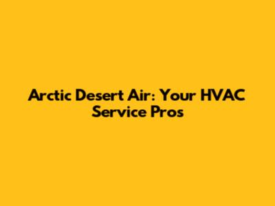 Arctic Desert Air: Your HVAC Service Pros