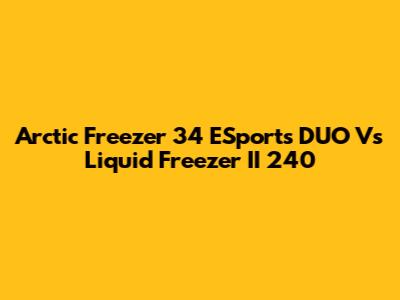 Arctic Freezer 34 ESports DUO Vs Liquid Freezer II 240