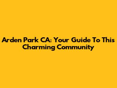 Arden Park CA: Your Guide To This Charming Community