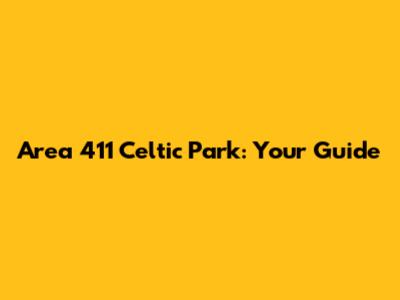 Area 411 Celtic Park: Your Guide