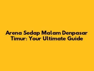 Arena Sedap Malam Denpasar Timur: Your Ultimate Guide