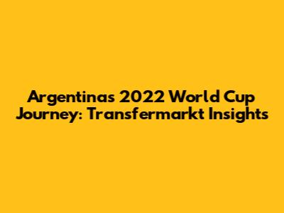 Argentina's 2022 World Cup Journey: Transfermarkt Insights