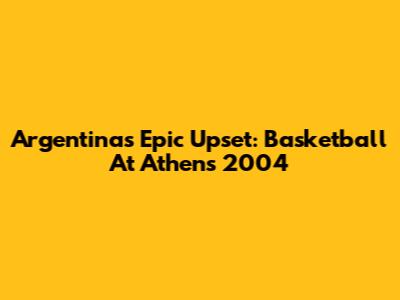 Argentina's Epic Upset: Basketball At Athens 2004