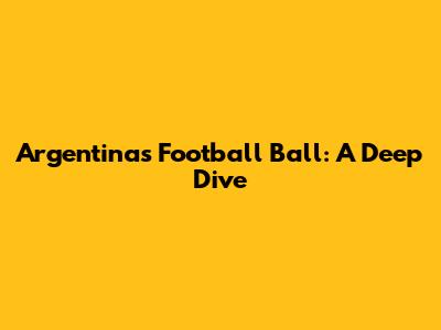 Argentina's Football Ball: A Deep Dive