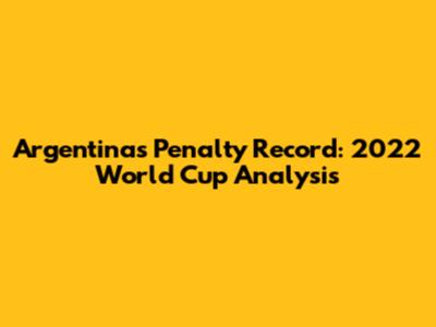 Argentina's Penalty Record: 2022 World Cup Analysis