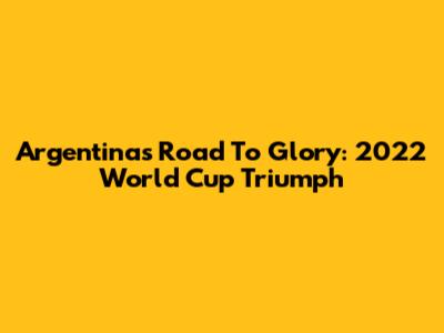 Argentina's Road To Glory: 2022 World Cup Triumph