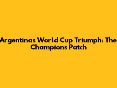 Argentina's World Cup Triumph: The Champions Patch