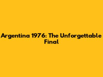 Argentina 1976: The Unforgettable Final