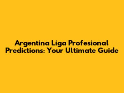 Argentina Liga Profesional Predictions: Your Ultimate Guide