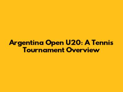 Argentina Open U20: A Tennis Tournament Overview