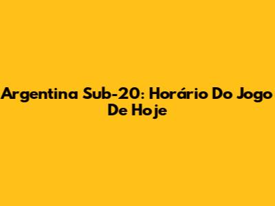Argentina Sub-20: Horário Do Jogo De Hoje