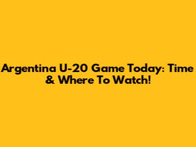 Argentina U-20 Game Today: Time & Where To Watch!