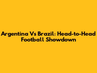 Argentina Vs Brazil: Head-to-Head Football Showdown
