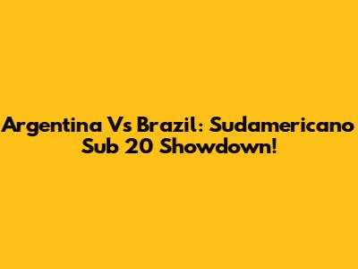 Argentina Vs Brazil: Sudamericano Sub 20 Showdown!