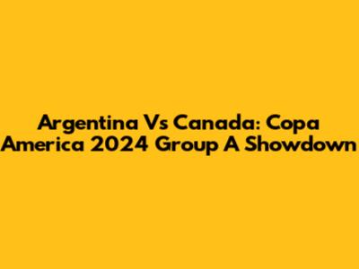 Argentina Vs Canada: Copa America 2024 Group A Showdown