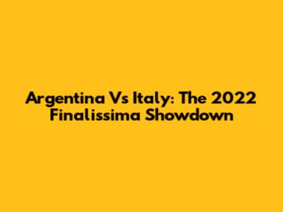 Argentina Vs Italy: The 2022 Finalissima Showdown