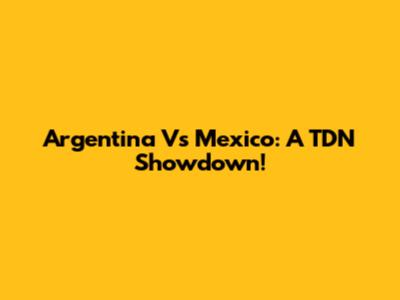 Argentina Vs Mexico: A TDN Showdown!