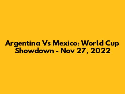 Argentina Vs Mexico: World Cup Showdown - Nov 27, 2022