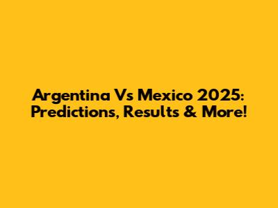 Argentina Vs Mexico 2025: Predictions, Results & More!