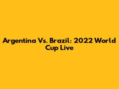 Argentina Vs. Brazil: 2022 World Cup Live