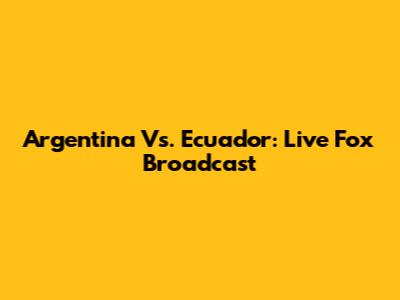 Argentina Vs. Ecuador: Live Fox Broadcast