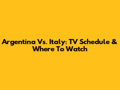 Argentina Vs. Italy: TV Schedule & Where To Watch