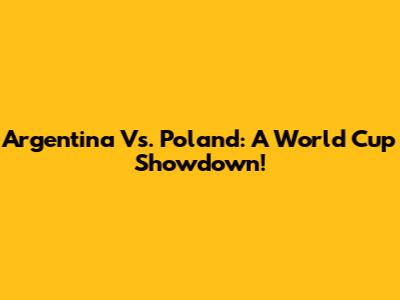 Argentina Vs. Poland: A World Cup Showdown!