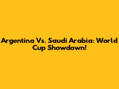 Argentina Vs. Saudi Arabia: World Cup Showdown!