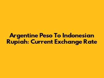 Argentine Peso To Indonesian Rupiah: Current Exchange Rate