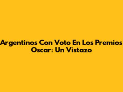 Argentinos Con Voto En Los Premios Oscar: Un Vistazo
