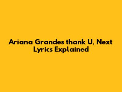 Ariana Grande's "thank U, Next" Lyrics Explained