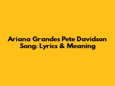 Ariana Grande's Pete Davidson Song: Lyrics & Meaning