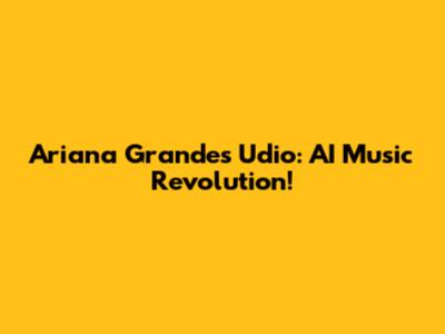 Ariana Grande's Udio: AI Music Revolution!