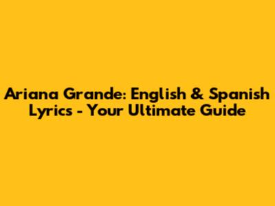 Ariana Grande: English & Spanish Lyrics - Your Ultimate Guide