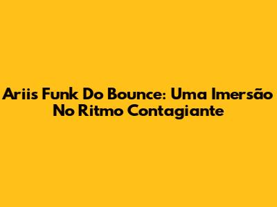 Ariis Funk Do Bounce: Uma Imersão No Ritmo Contagiante