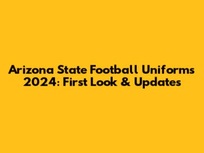 Arizona State Football Uniforms 2024: First Look & Updates