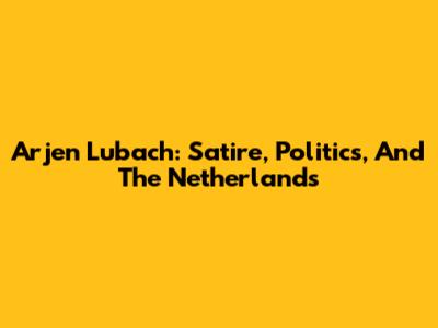 Arjen Lubach: Satire, Politics, And The Netherlands