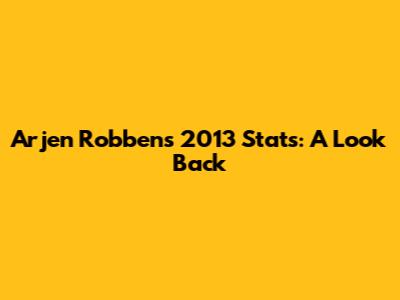 Arjen Robben's 2013 Stats: A Look Back