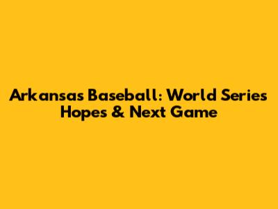 Arkansas Baseball: World Series Hopes & Next Game