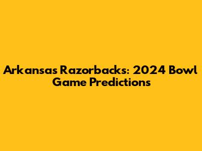 Arkansas Razorbacks: 2024 Bowl Game Predictions