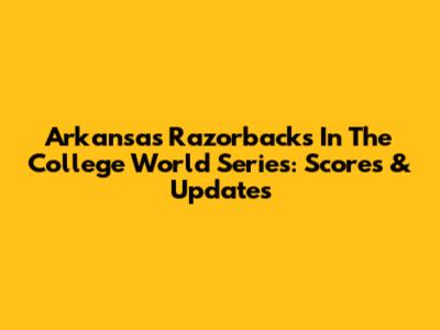 Arkansas Razorbacks In The College World Series: Scores & Updates