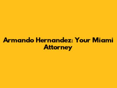 Armando Hernandez: Your Miami Attorney