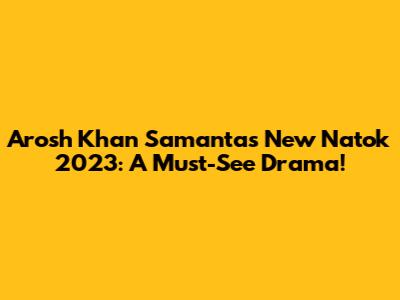 Arosh Khan Samanta's New Natok 2023: A Must-See Drama!